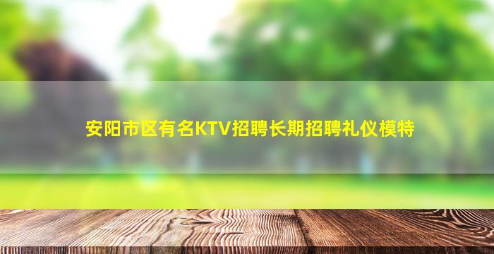 安阳市区有名KTV招聘长期招聘礼仪模特
